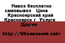 Навоз бесплатно самовывоз › Цена ­ 1 - Красноярский край, Красноярск г. Услуги » Другие   